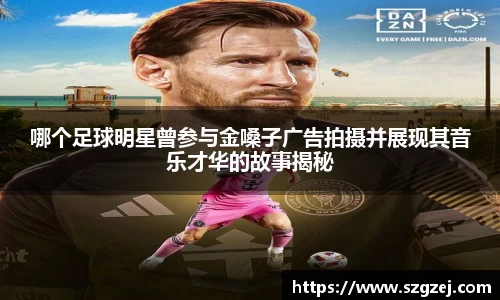哪个足球明星曾参与金嗓子广告拍摄并展现其音乐才华的故事揭秘
