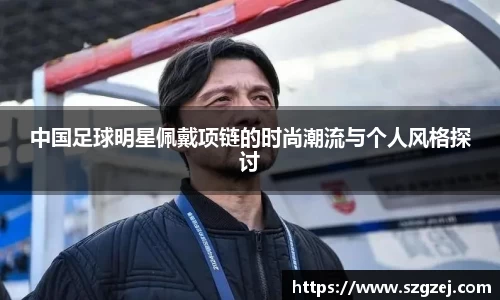 中国足球明星佩戴项链的时尚潮流与个人风格探讨